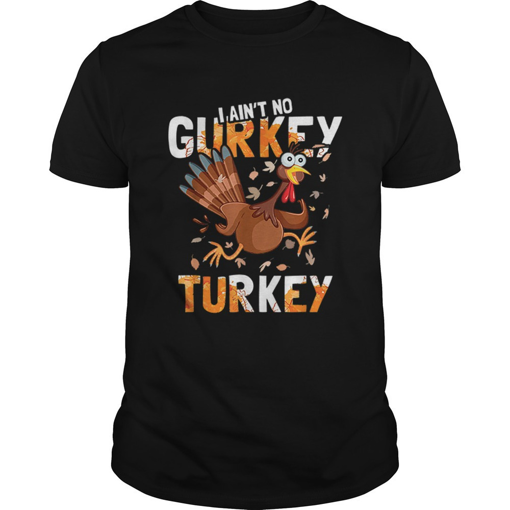 I Aint No Gurkey Turkey Hyperactive Funny Thanksgiving Gift Shirt